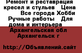 Ремонт и реставрация кресел и стульев › Цена ­ 250 - Все города Хобби. Ручные работы » Для дома и интерьера   . Архангельская обл.,Архангельск г.